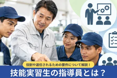技能実習生の指導員とは?役割や選任されるための要件について解説