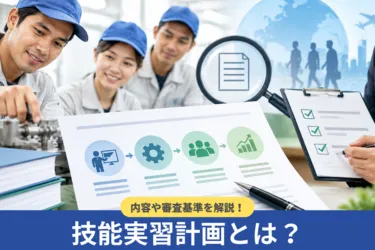 技能実習計画とはどのようなもの?企業に向けて内容や審査基準を解説