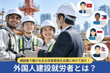 外国人建設就労者とは?建設業で働ける主な在留資格を企業に向けて紹介