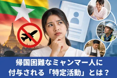 帰国困難なミャンマー人に付与される「特定活動」とは?就労の範囲を解説