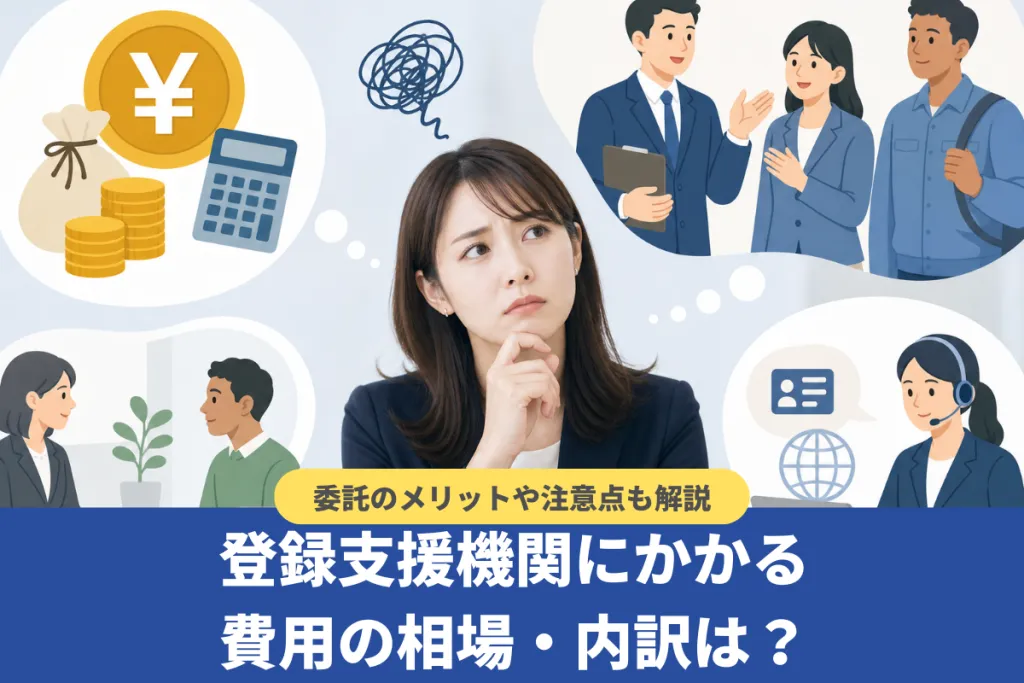 登録支援機関にかかる費用の相場・内訳は？委託のメリットや注意点も解説