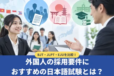 BJT・JLPT・EJUを比較!外国人の採用要件におすすめの日本語試験とは?
