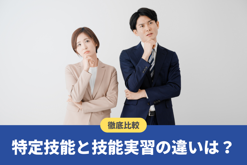 特定技能と技能実習の違いを徹底比較!自社に合った在留資格の選び方
