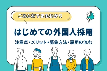 【行政書士監修】外国人採用まるわかりガイド|注意点・メリット・募集・雇用の流れ