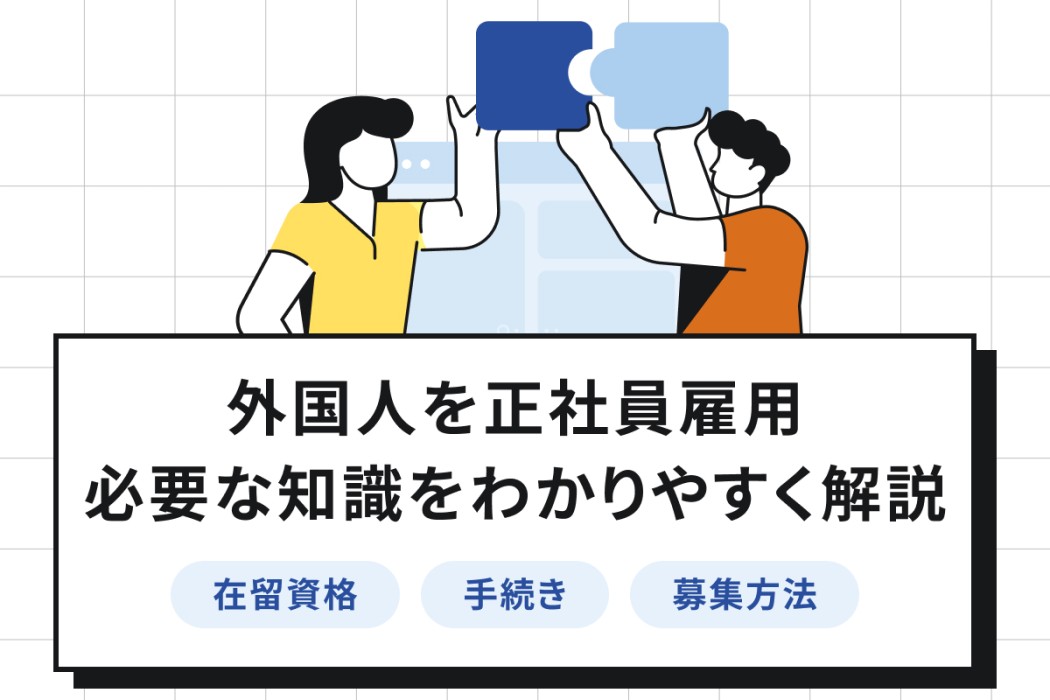 外国人を正社員雇用するには?在留資格・手続き・募集方法・注意点を徹底解説!