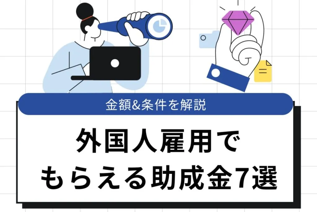 【2025年】外国人雇用でもらえる助成金7選｜金額や条件を徹底解説