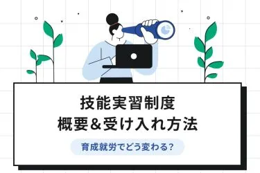 技能実習制度の概要や受け入れの流れ【育成就労制度でどう変わる?】