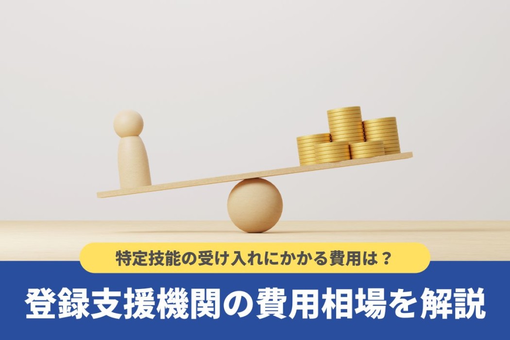 登録支援機関に委託する費用相場や内訳!特定技能外国人の受け入れについて