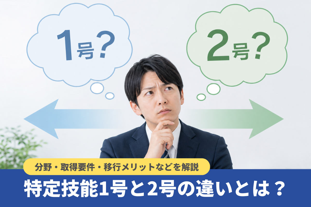 特定技能1号と2号の違いとは?分野・取得要件・移行メリットなどを解説