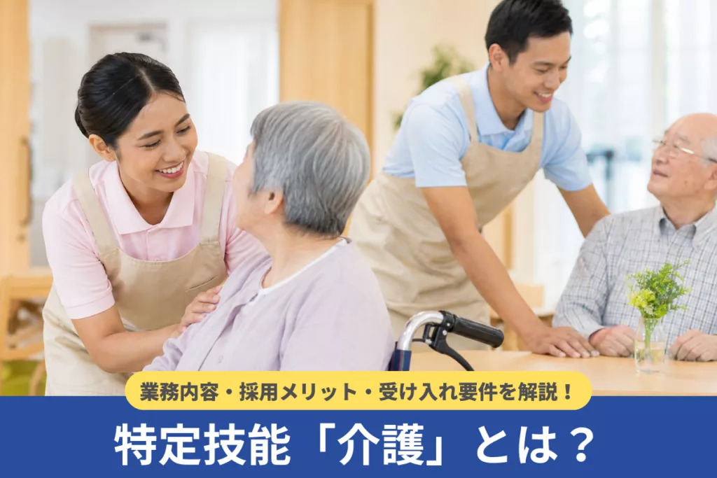 特定技能「介護」とは？業務内容・採用メリット・受け入れ要件を解説