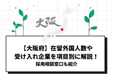 【大阪府】在留外国人数や受け入れ企業を項目別に解説!採用相談窓口も紹介