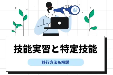 技能実習と特定技能の違いとは?移行方法やメリット・デメリットを解説