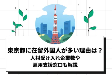 東京都に在留外国人が多い理由は?人材受け入れ企業数や雇用支援窓口も解説