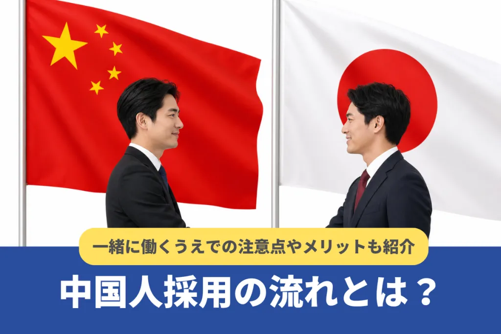中国人採用の基本的な流れ｜一緒に働くうえでの注意点やメリットも紹介