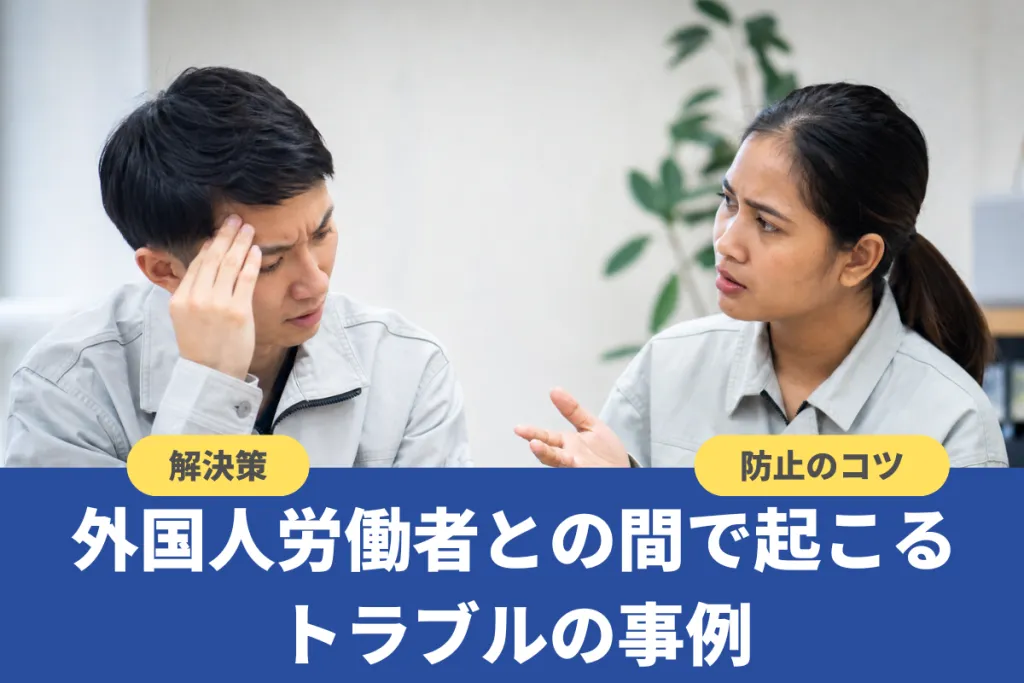 外国人労働者との間で起こるトラブルの事例｜解決策や防止のコツも解説