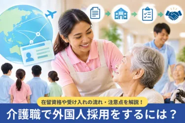 介護職で外国人採用をするには?在留資格や受け入れの流れ・注意点を解説