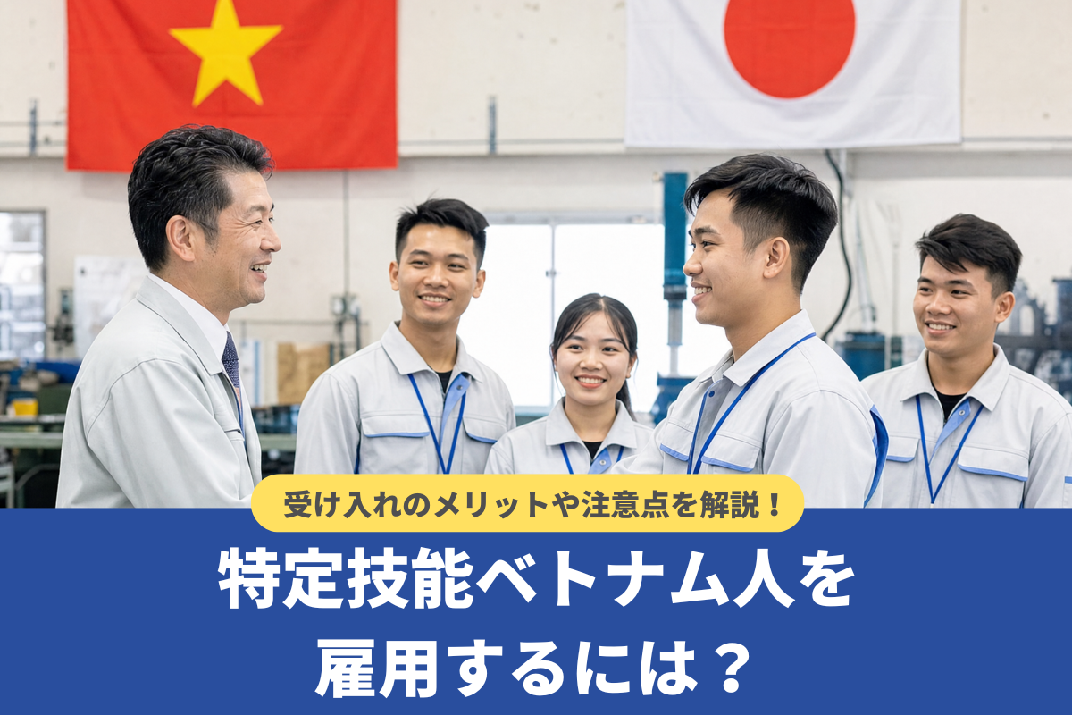 ベトナム人を特定技能で雇用するには?企業側のメリットや注意点を徹底解説