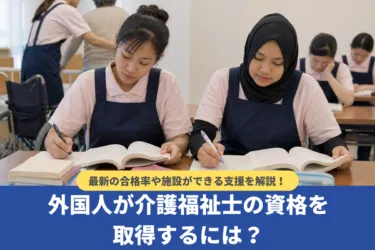 外国人が介護福祉士の資格を取得するには？最新の合格率や施設ができる支援を解説