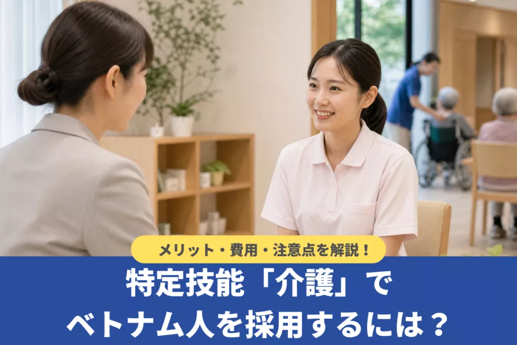 特定技能「介護」でベトナム人を採用するには?メリット・費用・注意点を解説