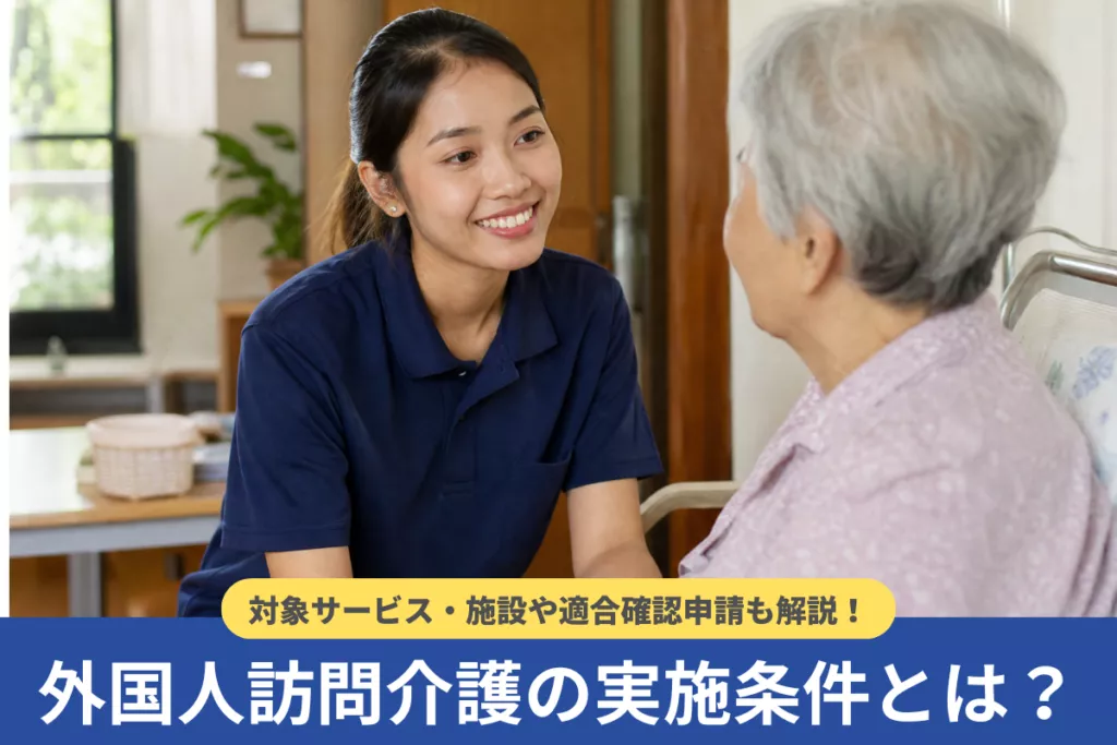 外国人訪問介護の実施条件とは?対象サービス・施設や適合確認申請も解説