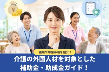 介護の外国人材を対象とした補助金・助成金ガイド!種類や申請手順を紹介