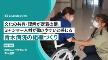 文化の共有・理解が定着の鍵。ミャンマー人材が「働きやすい」と感じる青木病院の組織づくり
